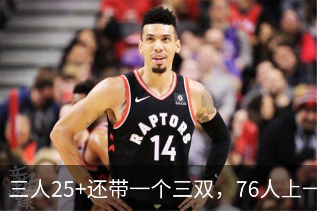 三人25+还带一个三双，76人上一次这样是1971年