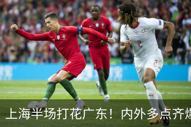 上海半场打花广东！内外多点齐爆碾压，广东防守纯送，主帅也懵了