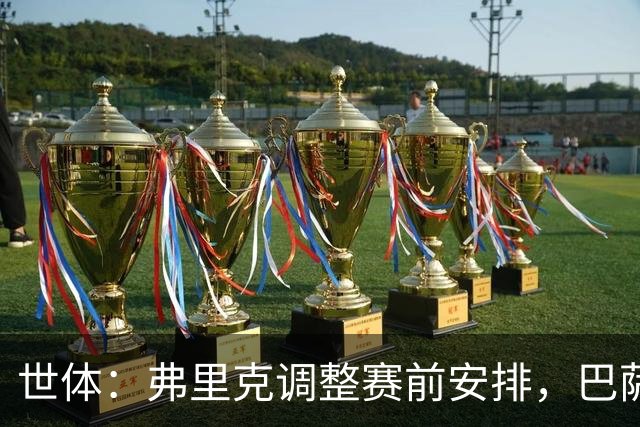 世体：弗里克调整赛前安排，巴萨周五训练将在发布会后进行