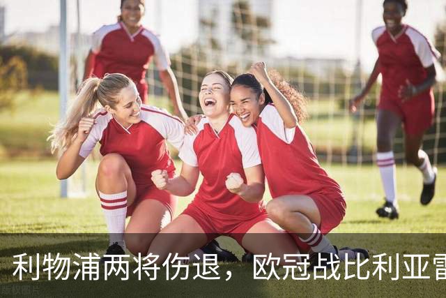 利物浦两将伤退，欧冠战比利亚雷亚尔被迫变阵