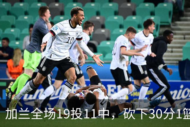 加兰全场19投11中，砍下30分1篮板4助攻1抢断