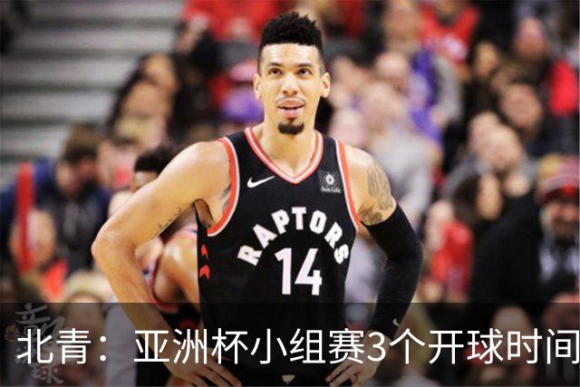 北青：亚洲杯小组赛3个开球时间，北京时间18点30、21点30、0点30