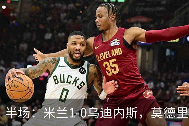 半场：米兰1-0乌迪内斯，莫德里奇助攻，普利希奇闪击