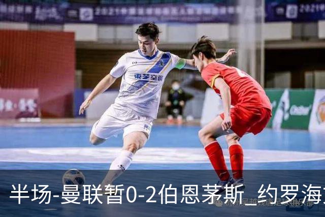 半场-曼联暂0-2伯恩茅斯 约罗海文均失误 拉扬+塔韦尼耶破门