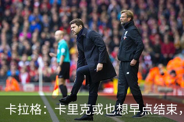 卡拉格：卡里克或也想早点结束，曼联球员也知道他待不了多久