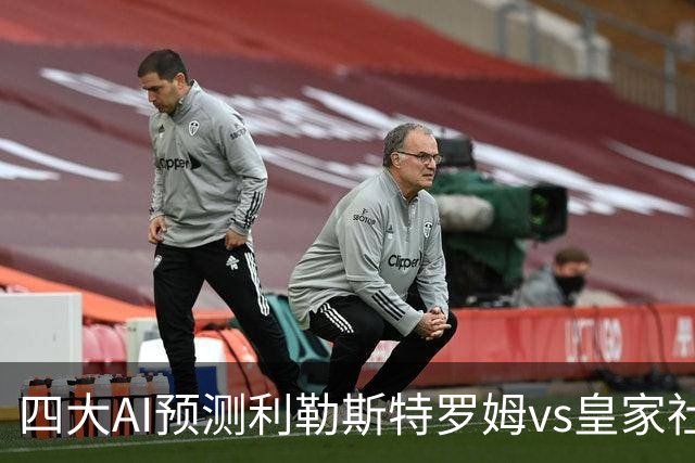 四大AI预测利勒斯特罗姆vs皇家社会：四家全部看好客胜