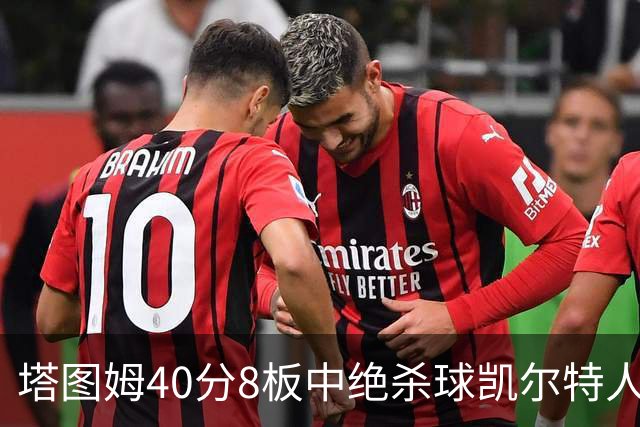 塔图姆40分8板中绝杀球凯尔特人OT破篮网3连胜，乔治20+7+7