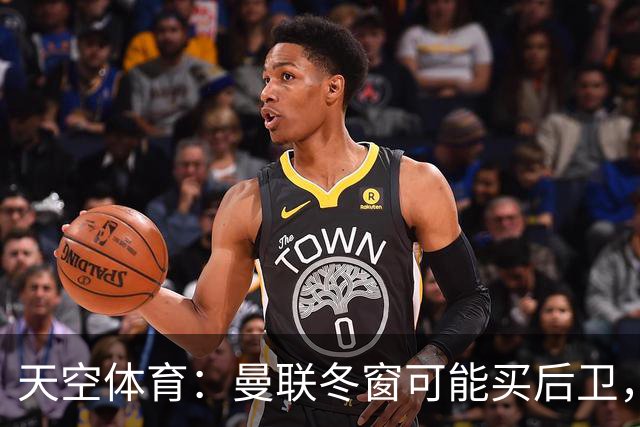 天空体育：曼联冬窗可能买后卫，特吕费尔是头号左后卫目标