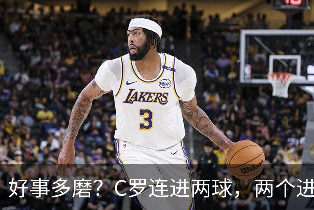 好事多磨？C罗连进两球，两个进球一个恐要易主，另一个直接取消