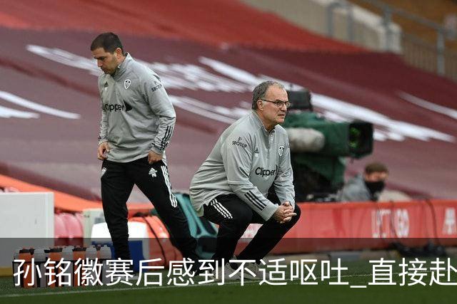 孙铭徽赛后感到不适呕吐 直接赴医院进行检查