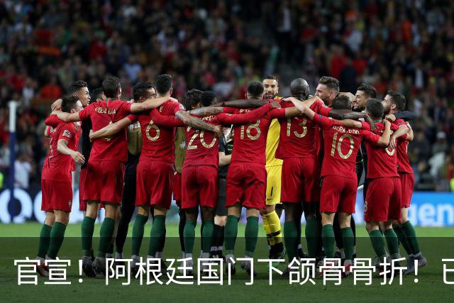 官宣！阿根廷国门下颌骨骨折！已完成手术治疗