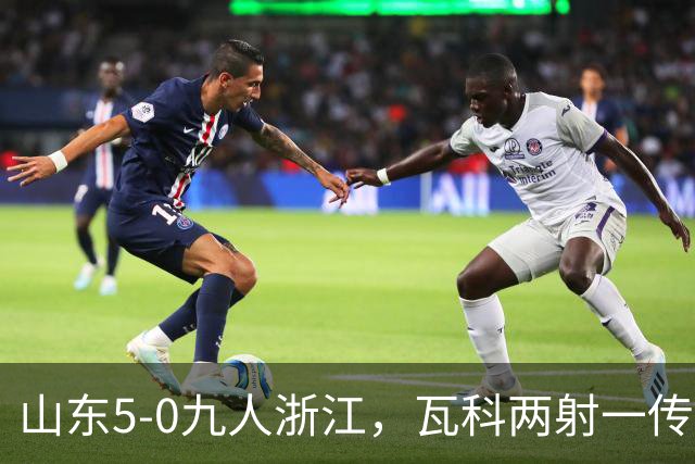 山东5-0九人浙江，瓦科两射一传，克雷桑一射两传