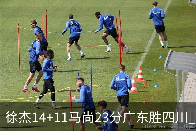 徐杰14+11马尚23分广东胜四川 韩硕砍19+6+6