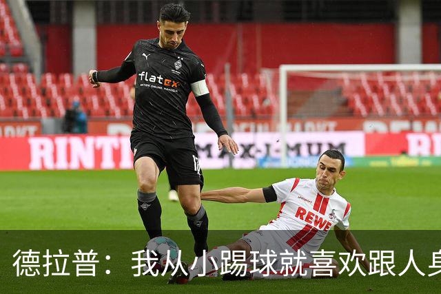 德拉普：我从小踢球就喜欢跟人身体对抗从未变过，现在也不想改变