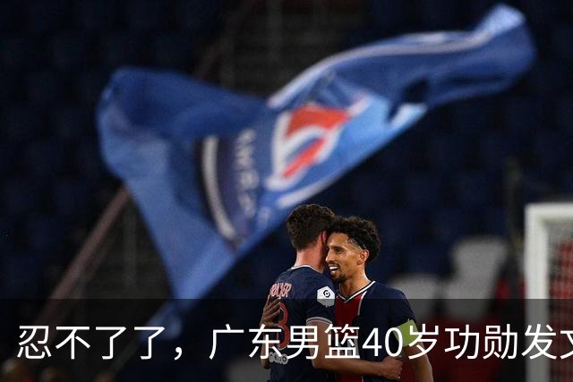 忍不了了，广东男篮40岁功勋发文，球迷点评1人该换了
