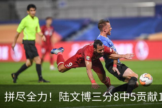 拼尽全力！陆文博三分8中5贡献17分 罚球2中2