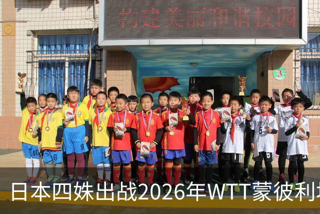 日本四姝出战2026年WTT蒙彼利埃冠军赛，张本美和冲冠军赛四连冠