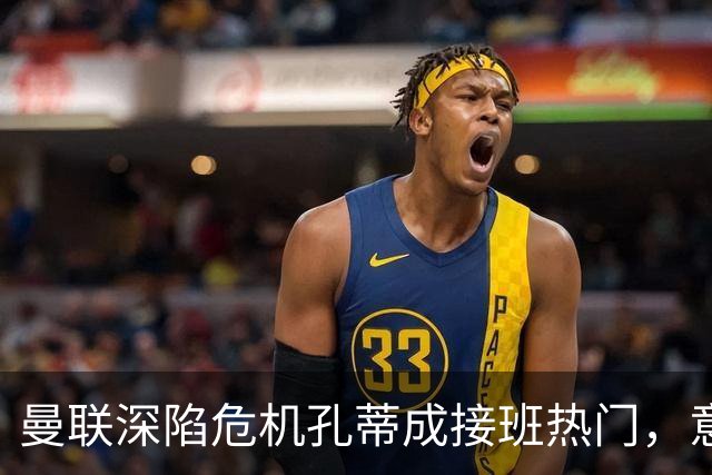 曼联深陷危机孔蒂成接班热门，意大利名帅回应：暂无实质性谈判