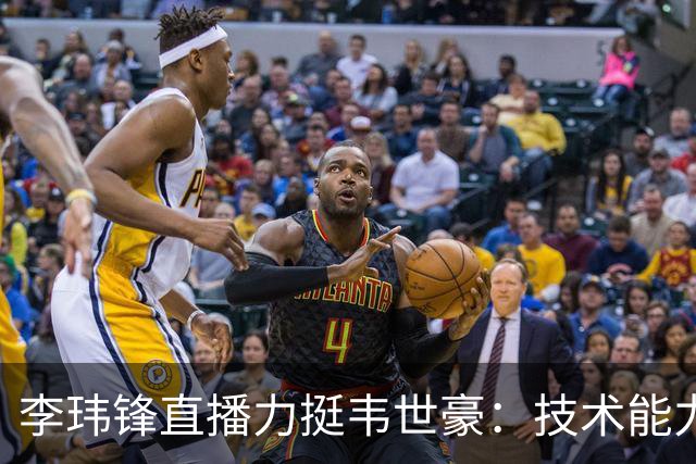 李玮锋直播力挺韦世豪：技术能力没得说，脾气要是收住早成大器了