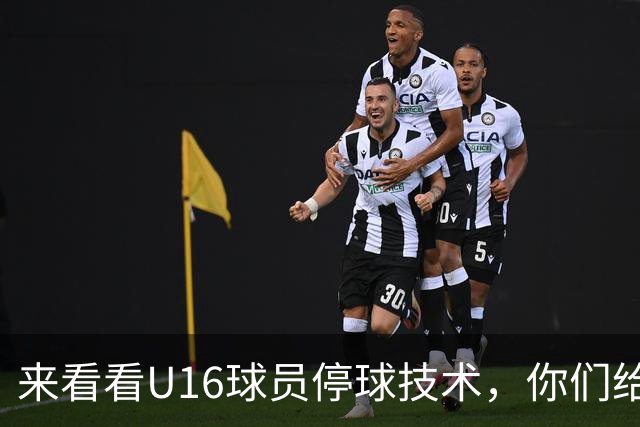 来看看U16球员停球技术，你们给几分？