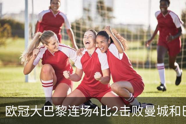 欧冠大巴黎连场4比2击败曼城和巴萨，巴萨11连胜被终结