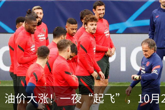 油价大涨！一夜“起飞”，10月23日全国92,95汽油“预涨2.6毛/升”，油价“3连涨、涨超8毛/升”后再次攀升，下次10月29日调价，赶紧加油！