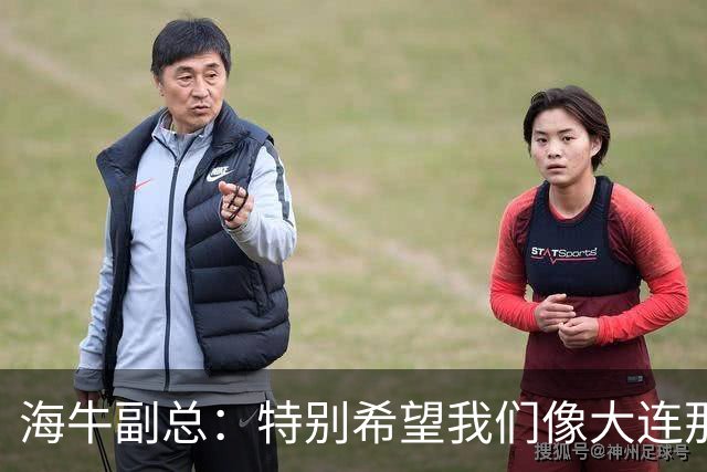 海牛副总：特别希望我们像大连那样是全城骄傲 内外援投入4000万