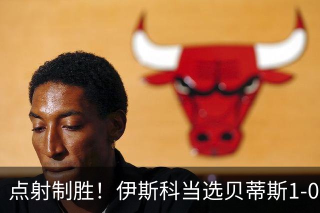 点射制胜！伊斯科当选贝蒂斯1-0费耶诺德全场最佳球员