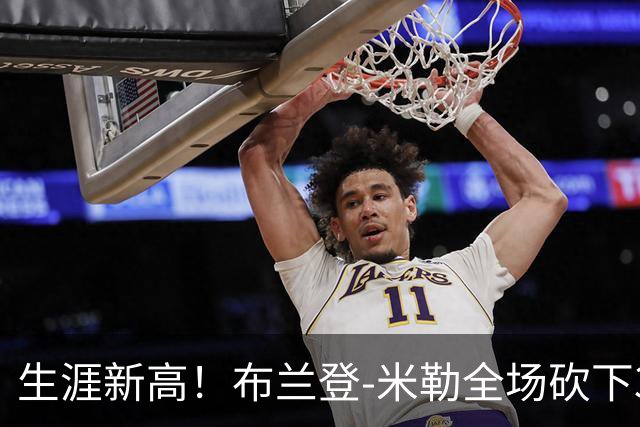 生涯新高！布兰登-米勒全场砍下39分6篮板1助攻3抢断2封盖