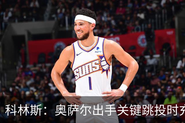 科林斯：奥萨尔出手关键跳投时充满自信 这记投篮很有分量