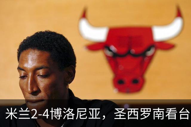 米兰2-4博洛尼亚，圣西罗南看台仍力挺球队、高唱助威歌曲