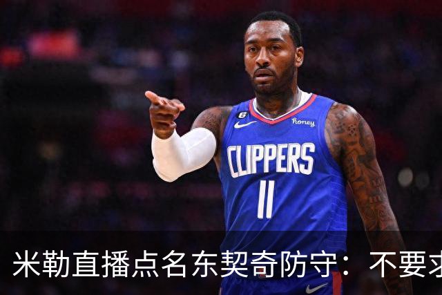 米勒直播点名东契奇防守：不要求你成霍勒迪，但得有点心