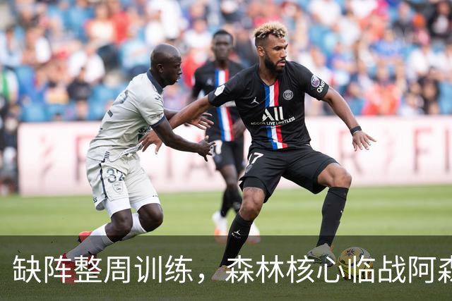 缺阵整周训练，森林核心临战阿森纳前悬了