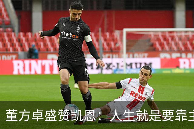 董方卓盛赞凯恩：人生就是要靠主动争取，不设限才能看到新高度