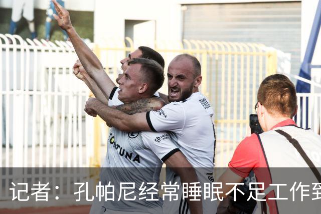 记者：孔帕尼经常睡眠不足工作到深夜，俱乐部要求他放松休息