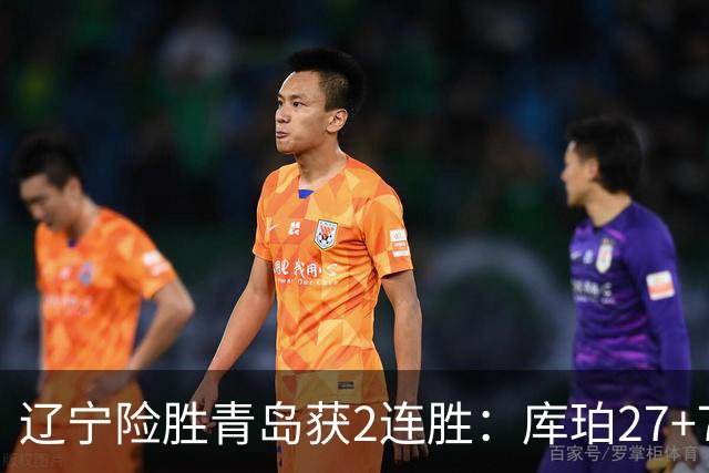 辽宁险胜青岛获2连胜：库珀27+7制胜两罚 赵继伟克里斯被罚下