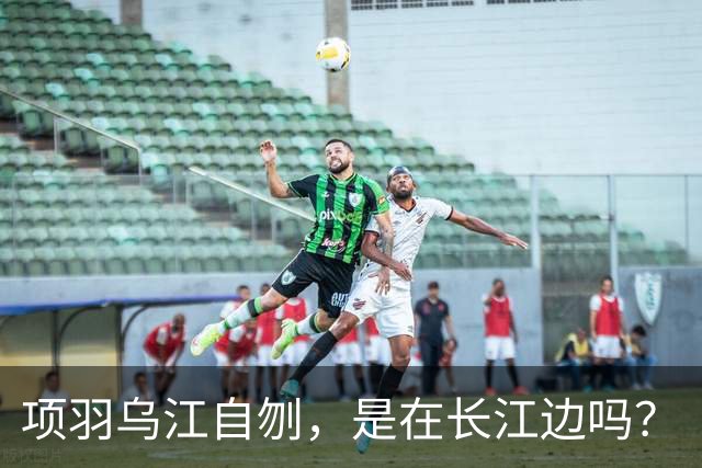项羽乌江自刎，是在长江边吗？