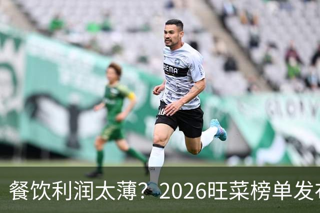 餐饮利润太薄？2026旺菜榜单发布：真正能救门店的，只有一道“旺菜”