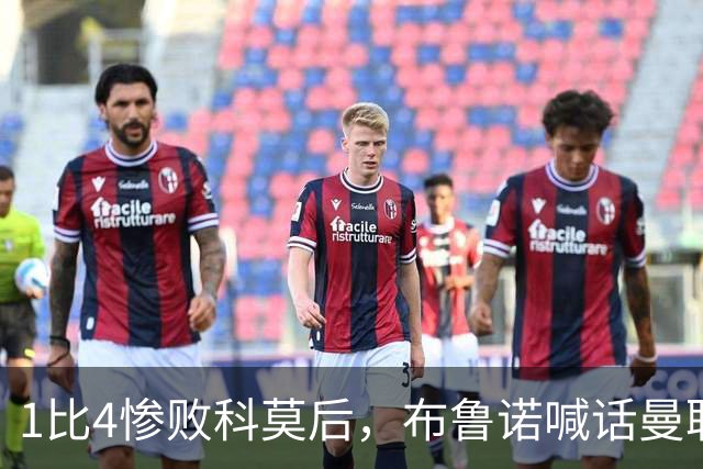 1比4惨败科莫后，布鲁诺喊话曼联：别再活在过去了