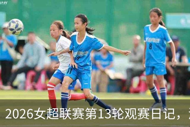2026女超联赛第13轮观赛日记，浙江vs北京