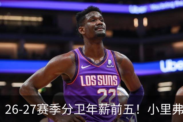 26-27赛季分卫年薪前五！小里弗斯上榜，爱德华兹仅第四