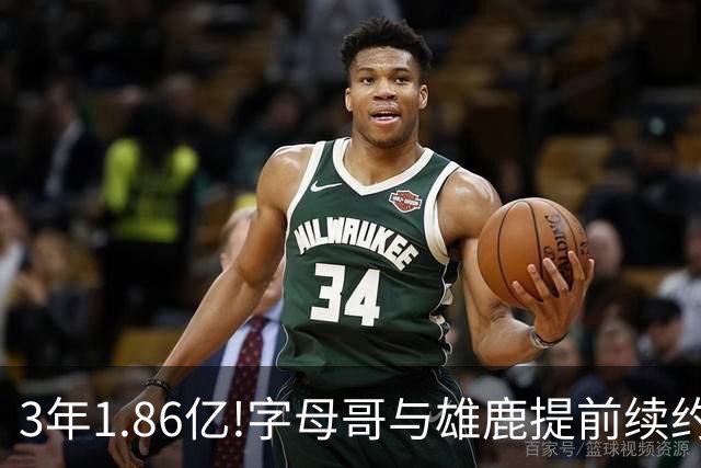 3年1.86亿!字母哥与雄鹿提前续约 年薪超6千万