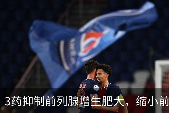 3药抑制前列腺增生肥大，缩小前列腺体积，改善排尿困难增加尿流