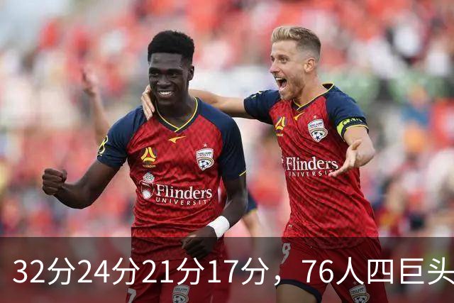 32分24分21分17分，76人四巨头连续两场全部上双