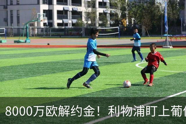 8000万欧解约金！利物浦盯上葡体25岁中场