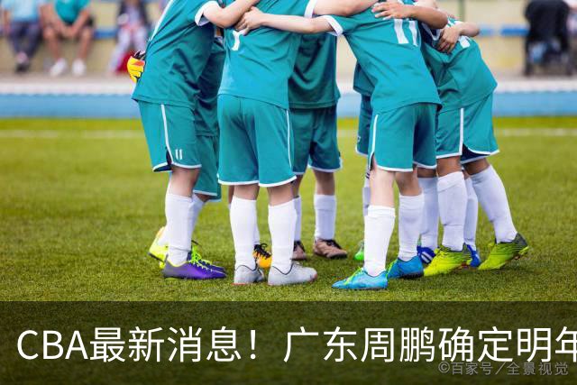 CBA最新消息！广东周鹏确定明年退役，山东欲更换外援，北京外援复出