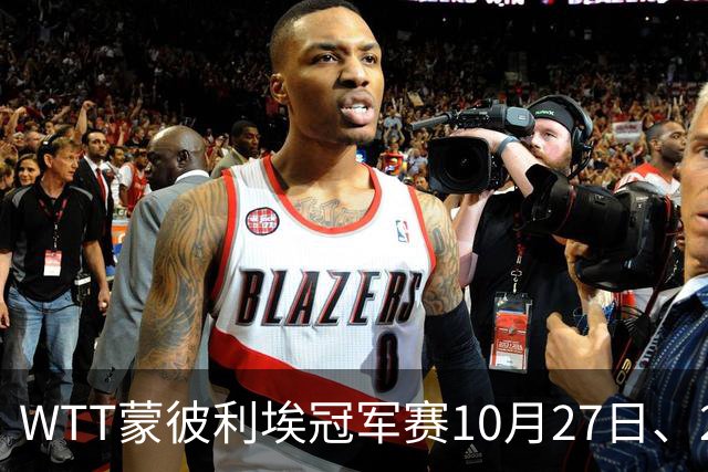 WTT蒙彼利埃冠军赛10月27日、28日、29日国乒赛程+央视直播：孙颖莎、林诗栋、陈熠3人出战