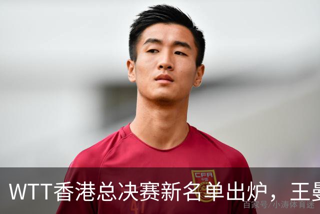 WTT香港总决赛新名单出炉，王曼昱压线入围，男单国乒还没影？